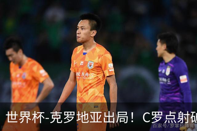 世界杯-克罗地亚出局！C罗点射破荒拉莫斯94分钟绝杀 葡萄牙2-1晋级