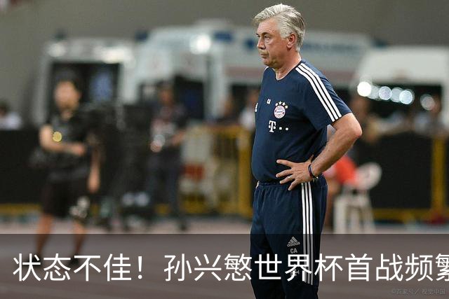 状态不佳！孙兴慜世界杯首战频繁失良机 韩媒：令人失望！