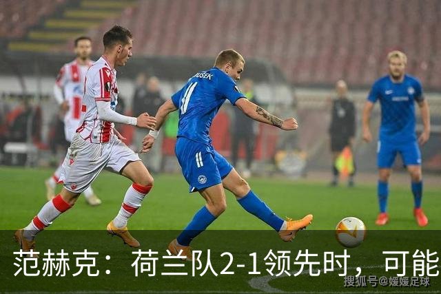 范赫克：荷兰队2-1领先时，可能退得太深了