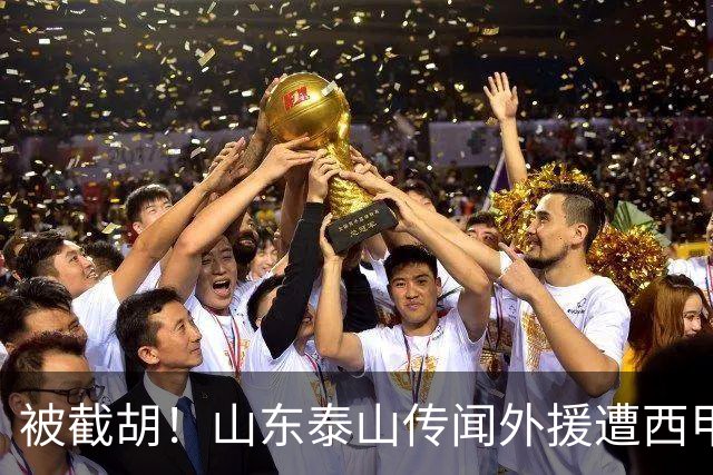 被截胡！山东泰山传闻外援遭西甲豪门争抢，夏窗更换外援恐无望