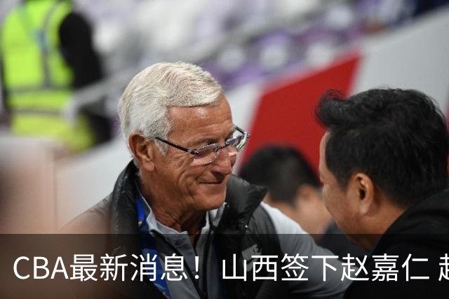 CBA最新消息！山西签下赵嘉仁 赵继伟突发伤情 北京首钢有意布朗
