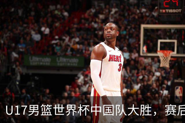 U17男篮世界杯中国队大胜，赛后评分1人最佳2人优秀，最差之人出炉